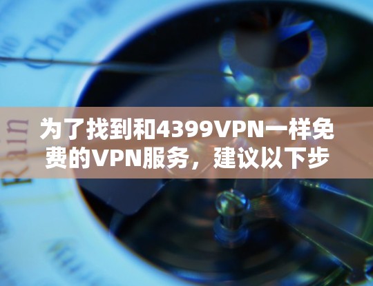 为了找到和4399VPN一样免费的VPN服务，建议以下步骤
