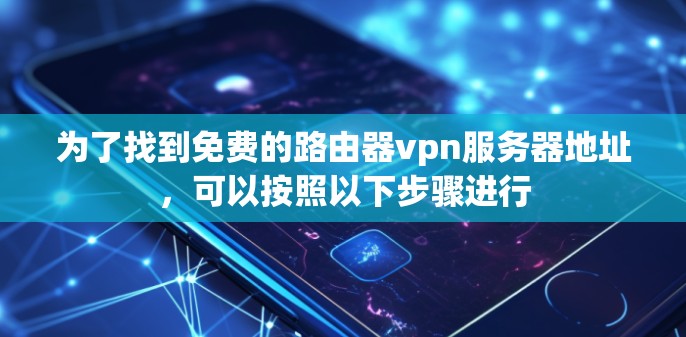为了找到免费的路由器vpn服务器地址，可以按照以下步骤进行