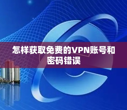 怎样获取免费的VPN账号和密码错误