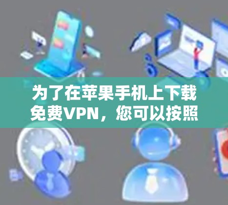 为了在苹果手机上下载免费VPN，您可以按照以下步骤操作