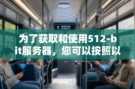 为了获取和使用512-bit服务器，您可以按照以下步骤进行