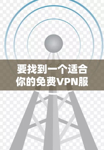 要找到一个适合你的免费VPN服务器,可以按照以下步骤进行 要找到一个适合你的免费VPN服务器,可以按照以下步骤进行