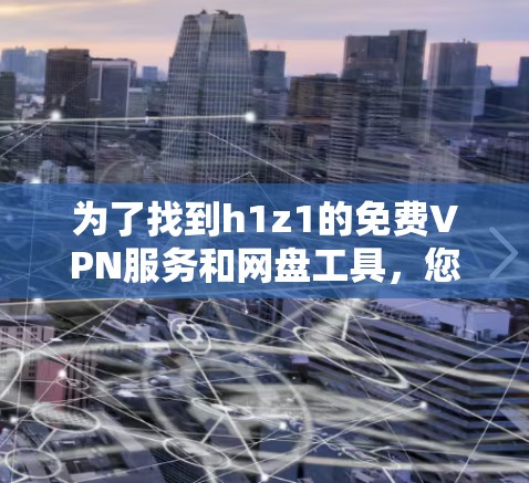 为了找到h1z1的免费VPN服务和网盘工具，您可以按照以下步骤操作