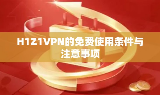 H1Z1VPN的免费使用条件与注意事项