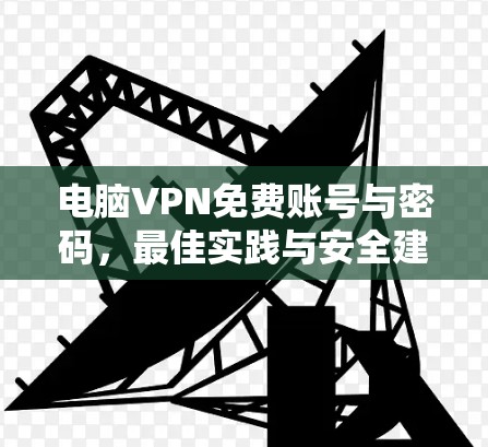 电脑VPN免费账号与密码，最佳实践与安全建议