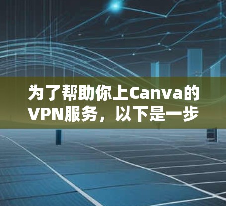 为了帮助你上Canva的VPN服务，以下是一步步的建议