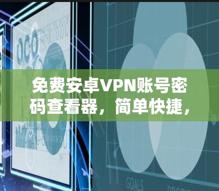 免费安卓VPN账号密码查看器，简单快捷，安全可靠