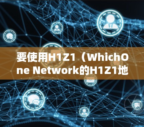 要使用H1Z1（WhichOne Network的H1Z1地址段）来玩游戏，您需要按照以下步骤进行
