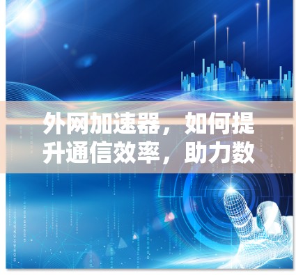 外网加速器,如何提升通信效率,助力数据流顺畅 外网加速器,如何提升通信效率,助力数据流顺畅