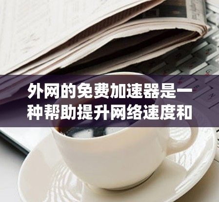 外网的免费加速器是一种帮助提升网络速度和减少延迟的工具。以下是一些 commonly used免费加速器推荐，供您参考