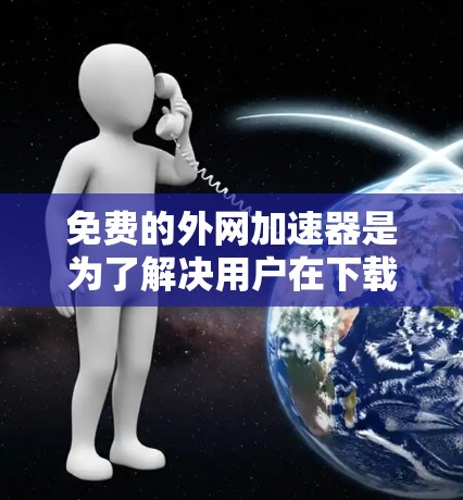 免费的外网加速器是为了解决用户在下载资源时遇到的延迟问题而开发的工具。虽然它们在某些情况下可以提供一定的帮助,但也存在许多限制因素。以下是对免费外网加速器的详细分析 免费的外网加速器是为了解决用户在下载资源时遇到的延迟问题而开发的工具。虽然它们在某些情况下可以提供一定的帮助,但也存在许多限制因素。以下是对免费外网加速器的详细分析