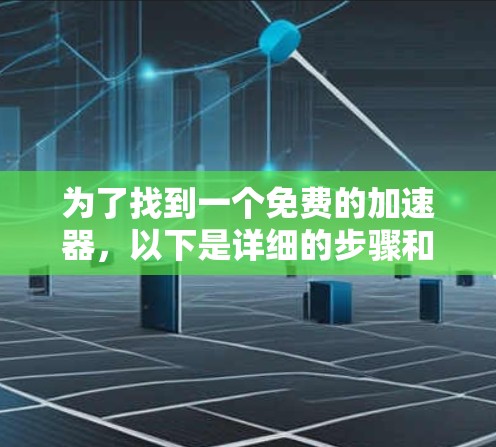 为了找到一个免费的加速器,以下是详细的步骤和建议 为了找到一个免费的加速器,以下是详细的步骤和建议