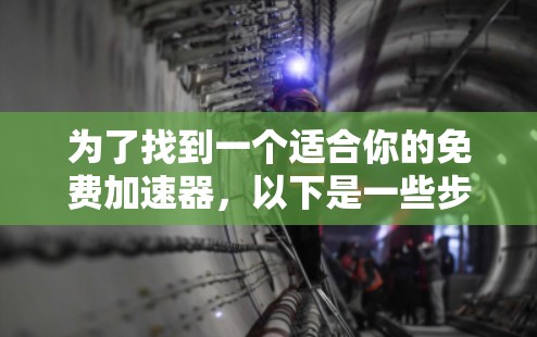 为了找到一个适合你的免费加速器，以下是一些步骤和建议