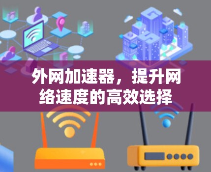 外网加速器,提升网络速度的高效选择 外网加速器,提升网络速度的高效选择