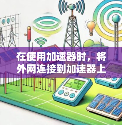 在使用加速器时,将外网连接到加速器上可以帮助你更快地访问更多的网站资源。以下是一些常见的步骤和方法,帮助你将外网连接到加速器 在使用加速器时,将外网连接到加速器上可以帮助你更快地访问更多的网站资源。以下是一些常见的步骤和方法,帮助你将外网连接到加速器