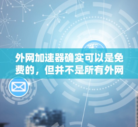 外网加速器确实可以是免费的，但并不是所有外网加速器都是永久免费的。以下是几种常见的外网加速器推荐，其中一些可能是永久免费的