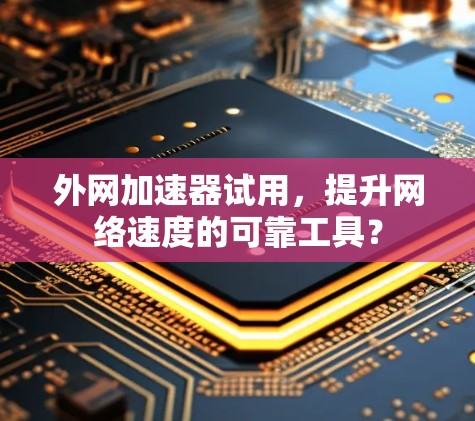 外网加速器试用,提升网络速度的可靠工具? 外网加速器试用,提升网络速度的可靠工具?