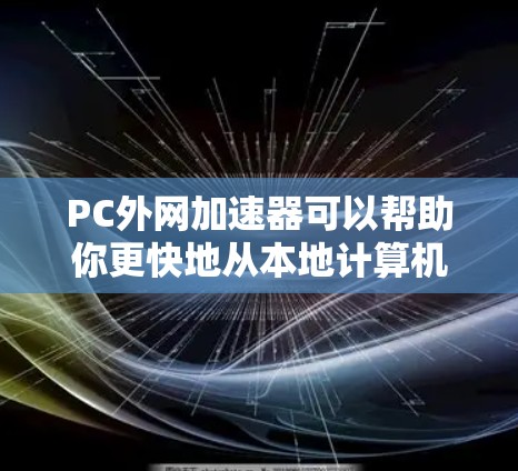 PC外网加速器可以帮助你更快地从本地计算机访问外网资源或下载文件。以下是使用外网加速器的基本步骤