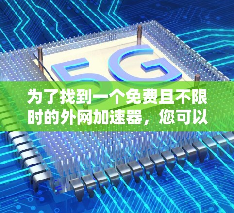为了找到一个免费且不限时的外网加速器，您可以按照以下步骤进行选择和使用