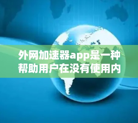 外网加速器app是一种帮助用户在没有使用内网的情况下，直接连接到网络进行下载和浏览的工具。以下是一些推荐的外网加速器软件，供您参考