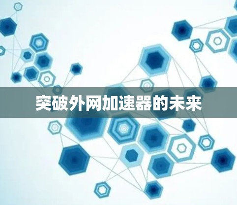 突破外网加速器的未来 突破外网加速器的未来