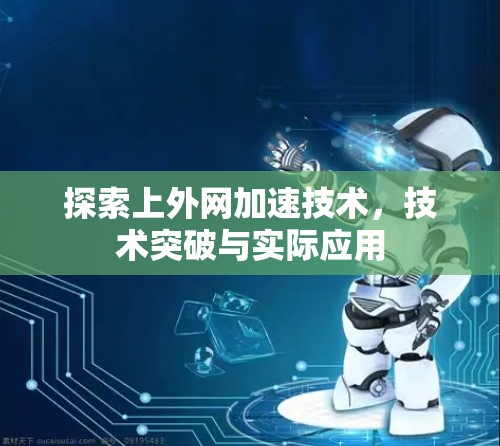 探索上外网加速技术，技术突破与实际应用