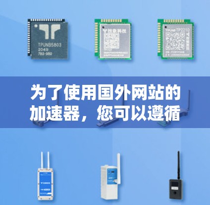 为了使用国外网站的加速器，您可以遵循以下步骤，结合以上分析，选择合适的工具并进行优化