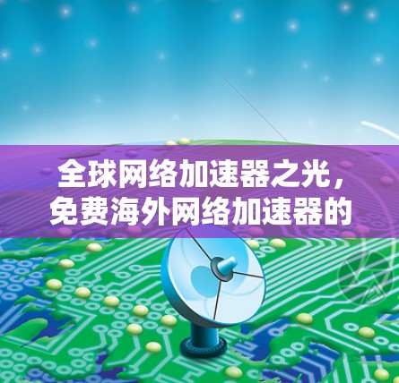 全球网络加速器之光，免费海外网络加速器的崛起与挑战