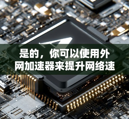 是的,你可以使用外网加速器来提升网络速度。外网加速器通常是指在互联网上运行的工具,它们主要用于优化网页加载速度、减少延迟和提高网络连接的稳定性。以下是关于使用外网加速器的一些关键点和建议 是的,你可以使用外网加速器来提升网络速度。外网加速器通常是指在互联网上运行的工具,它们主要用于优化网页加载速度、减少延迟和提高网络连接的稳定性。以下是关于使用外网加速器的一些关键点和建议