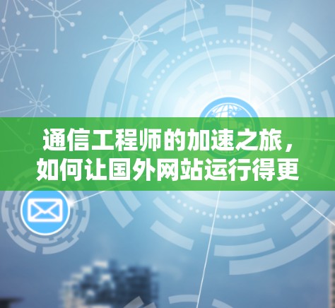 通信工程师的加速之旅,如何让国外网站运行得更流畅 通信工程师的加速之旅,如何让国外网站运行得更流畅