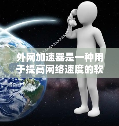 外网加速器是一种用于提高网络速度的软件工具，通常支持多种协议和网络设备。以下是一些推荐的外网加速器