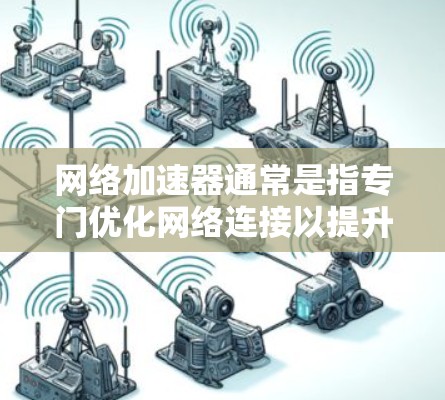 网络加速器通常是指专门优化网络连接以提升速度的工具。外网加速器可能是指针对互联网的加速工具，专门用于提升在互联网上连接的网络速度。以下是关于网络加速器的一些基本信息