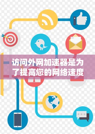 访问外网加速器是为了提高您的网络速度，从而更快地访问网页和下载资源。不过，有时外网可能会有网络问题，如防火墙或高速度限制，导致加速器不稳定。为了确保访问的安全性和稳定性，建议您考虑以下替代方法