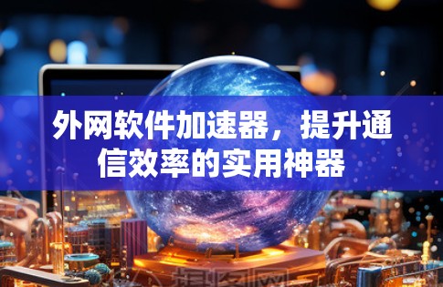 外网软件加速器，提升通信效率的实用神器