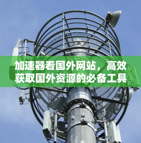 加速器看国外网站，高效获取国外资源的必备工具