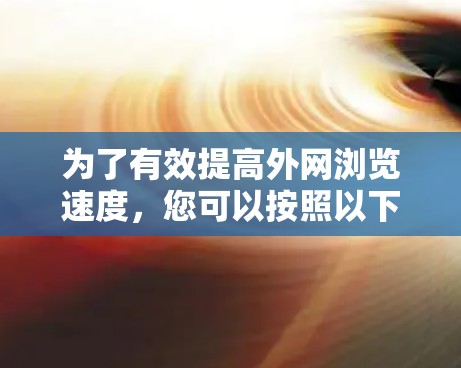 为了有效提高外网浏览速度，您可以按照以下步骤使用外网加速器