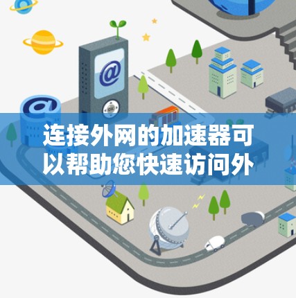 连接外网的加速器可以帮助您快速访问外部网站，提升网站性能和加载速度。以下是一些常见的加速器和工具，您可以根据您的需求选择合适的