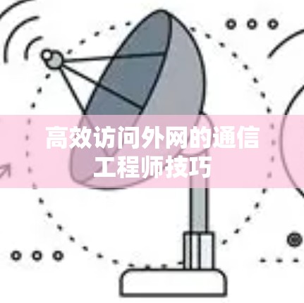 高效访问外网的通信工程师技巧
