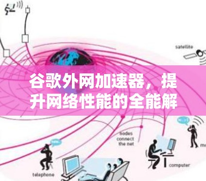 谷歌外网加速器,提升网络性能的全能解 谷歌外网加速器,提升网络性能的全能解