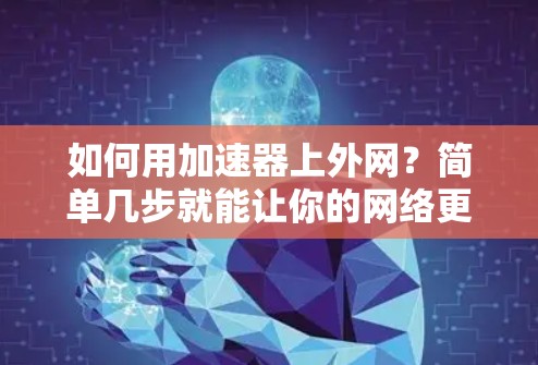 如何用加速器上外网？简单几步就能让你的网络更强大！
