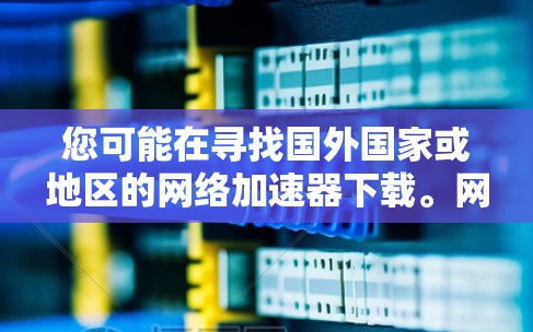 您可能在寻找国外国家或地区的网络加速器下载。网络加速器通常用于解决网络连接慢的问题，特别是在使用Wi-Fi或移动数据时。以下是几种常见的方法