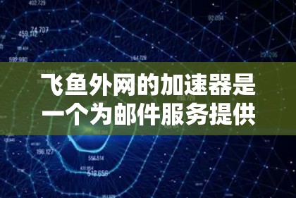 飞鱼外网的加速器是一个为邮件服务提供快速响应和优化功能的工具,帮助用户提升邮件处理速度。以下是对飞鱼外网加速器的详细介绍 飞鱼外网的加速器是一个为邮件服务提供快速响应和优化功能的工具,帮助用户提升邮件处理速度。以下是对飞鱼外网加速器的详细介绍