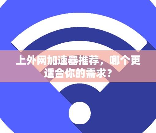 上外网加速器推荐，哪个更适合你的需求？