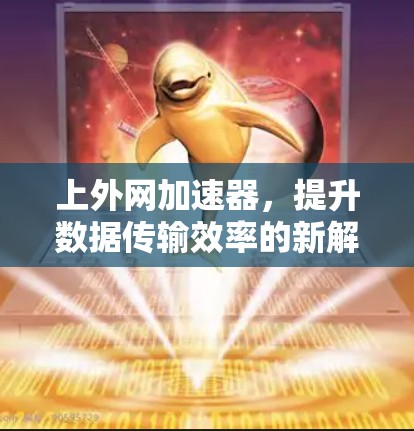 上外网加速器，提升数据传输效率的新解决方案