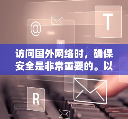 访问国外网络时，确保安全是非常重要的。以下是一些实用的步骤和方法，可以帮助你绕过常见安全威胁和限制因素