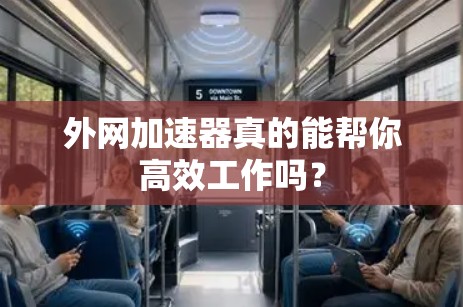 外网加速器真的能帮你高效工作吗？