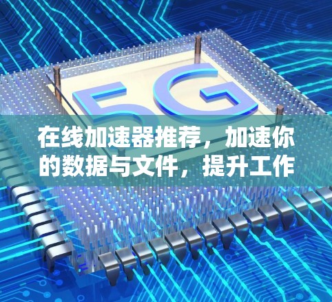在线加速器推荐，加速你的数据与文件，提升工作效率