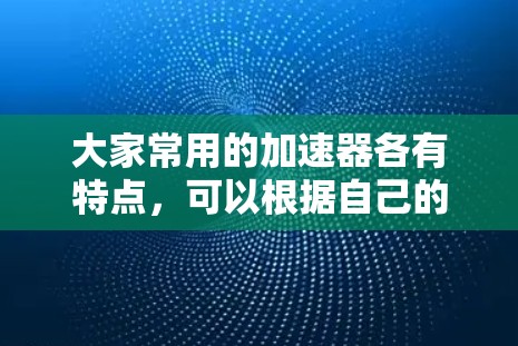 大家常用的加速器各有特点，可以根据自己的需求选择合适的工具。以下是一些常见的加速器推荐