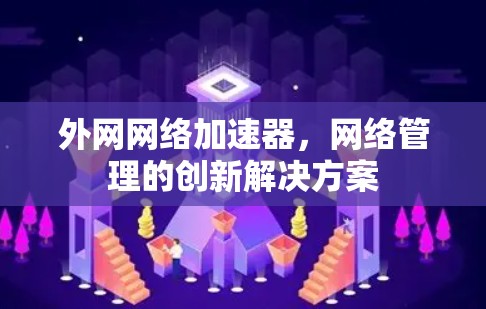 外网网络加速器，网络管理的创新解决方案