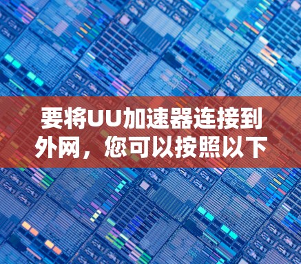 要将UU加速器连接到外网,您可以按照以下步骤操作 要将UU加速器连接到外网,您可以按照以下步骤操作